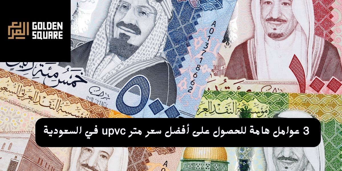 3 عوامل هامة للحصول على أفضل سعر متر upvc في السعودية