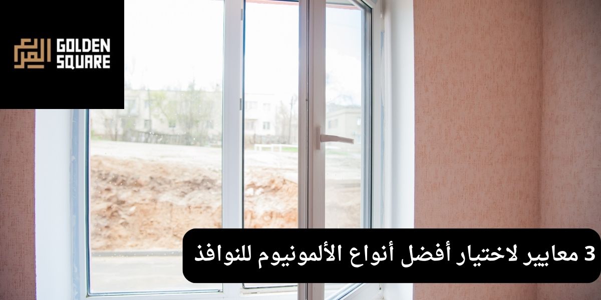  3 معايير لاختيار أفضل أنواع الألمونيوم للنوافذ    