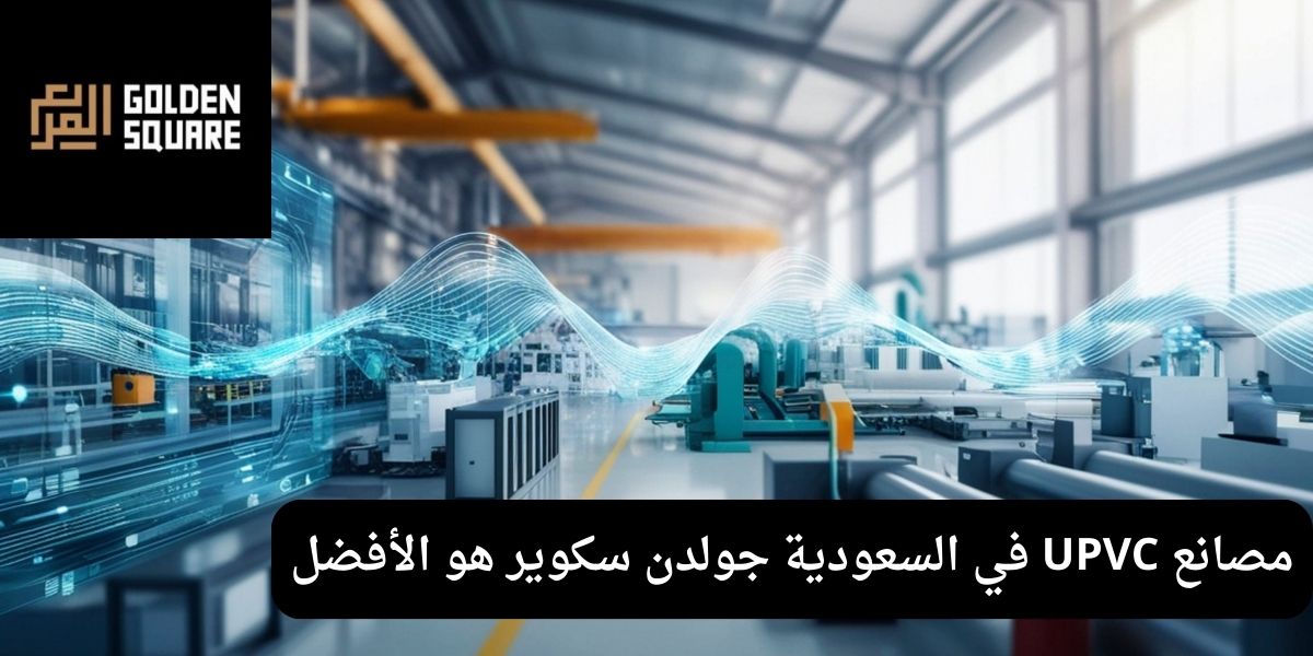 مصانع UPVC في السعودية جولدن سكوير هو الأفضل