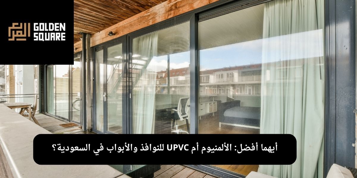 أيهما أفضل: الألمنيوم أم UPVC للنوافذ والأبواب في السعودية؟