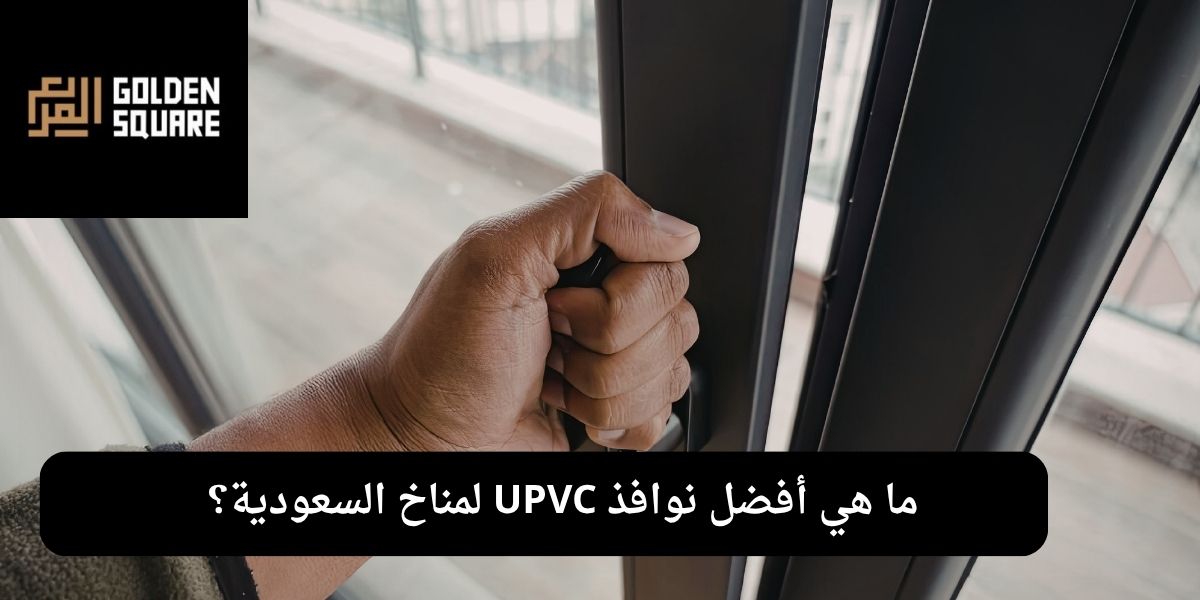 ما هي أفضل نوافذ UPVC لمناخ السعودية؟